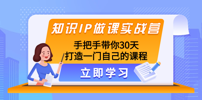 知识IP做课实战营，手把手带你30天打造一门自己的课程-分享互联网最新创业兼职副业项目凌云网创