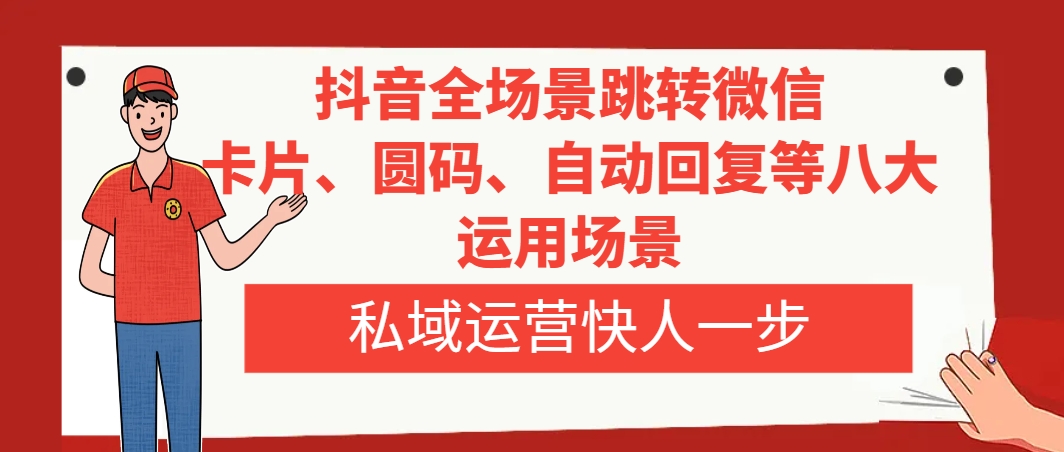 抖音全场景跳转微信，卡片/圆码/自动回复等八大运用场景，私域运营快人一步-分享互联网最新创业兼职副业项目凌云网创