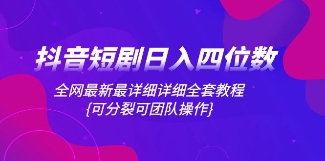 抖音短剧日入四位数，全网最新最详细详细全套教程{可分裂可团队操作}-分享互联网最新创业兼职副业项目凌云网创