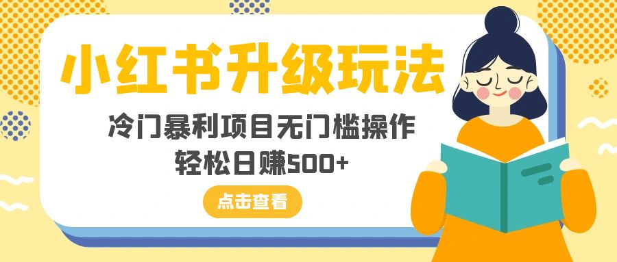 小红书升级玩法，冷门暴利项目无门槛操作，轻松日赚500+-分享互联网最新创业兼职副业项目凌云网创