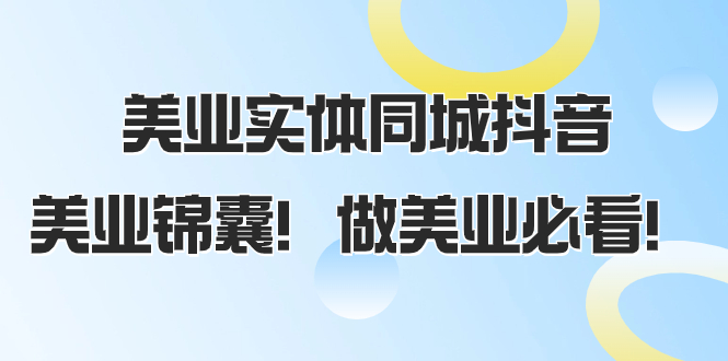 美业实体同城抖音，美业锦囊！做美业必看（58节课）-分享互联网最新创业兼职副业项目凌云网创