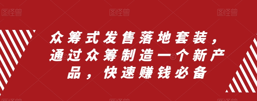 众筹 式发售落地套装，通过众筹制造一个新产品，快速赚钱必备-分享互联网最新创业兼职副业项目凌云网创