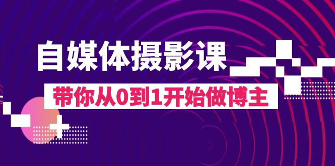 自媒体摄影课，带你从0到1开始做博主（17节课）-分享互联网最新创业兼职副业项目凌云网创