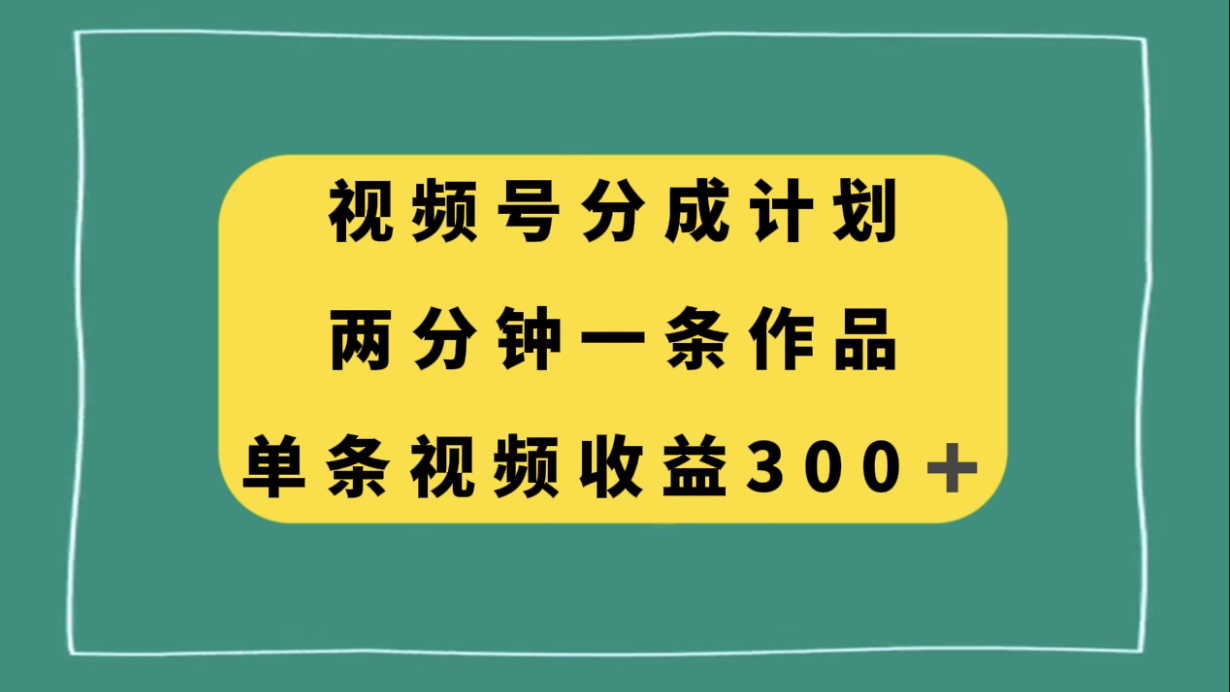 视频号分成计划，两分钟一条作品，单视频收益300+-分享互联网最新创业兼职副业项目凌云网创