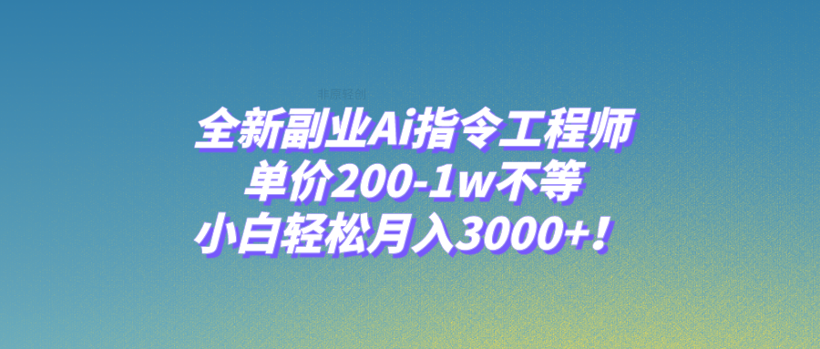 全新副业Ai指令工程师，单价200-1w不等，小白轻松月入3000+！-分享互联网最新创业兼职副业项目凌云网创