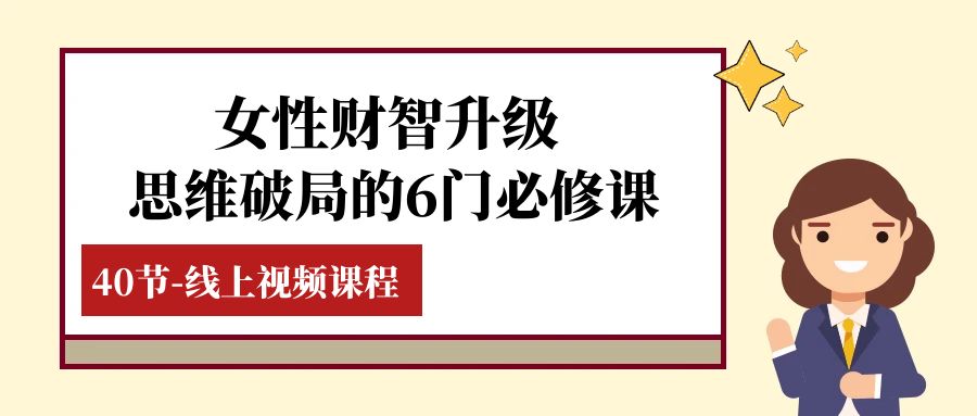 女性·财智升级-思维破局的6门必修课，线上视频课程（40节课）-分享互联网最新创业兼职副业项目凌云网创