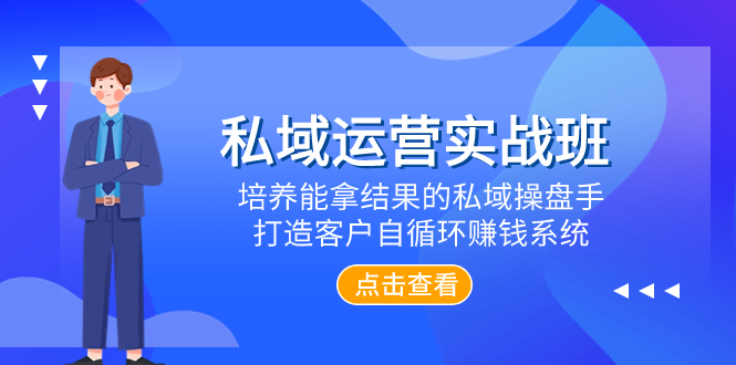 私域运营实战班，培养能拿结果的私域操盘手，打造客户自循环赚钱系统-分享互联网最新创业兼职副业项目凌云网创