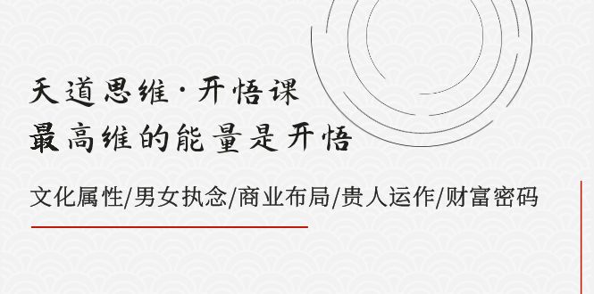 天道思维·开悟课-最高维的能量是开悟，文化属性/男女执念/商业布局/贵人..-分享互联网最新创业兼职副业项目凌云网创