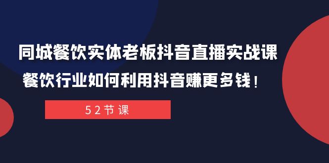 同城餐饮实体老板抖音直播实战课：餐饮行业如何利用抖音赚更多钱！-分享互联网最新创业兼职副业项目凌云网创