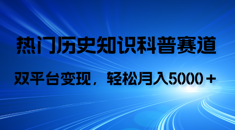 历史知识科普，AI辅助完成作品，抖音视频号双平台变现，月收益轻5000＋-分享互联网最新创业兼职副业项目凌云网创