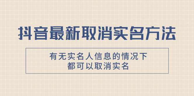 抖音最新取消实名方法，有无实名人信息的情况下都可以取消实名，自测【-分享互联网最新创业兼职副业项目凌云网创