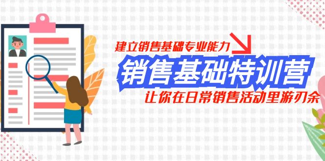 销售基础特训营，建立销售基础专业能力，让你在日常销售活动里游刃余-分享互联网最新创业兼职副业项目凌云网创