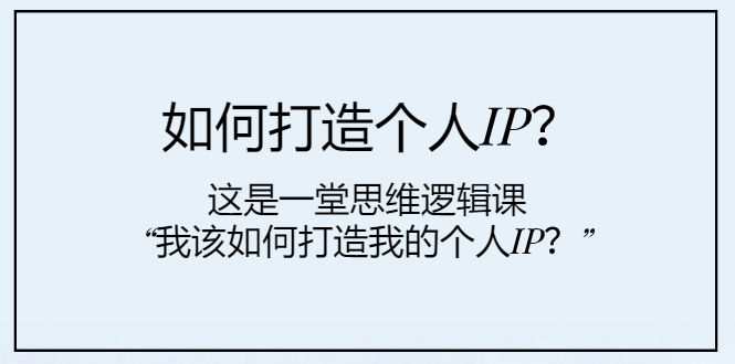 如何打造个人IP？这是一堂思维逻辑课“我该如何打造我的个人IP？”-分享互联网最新创业兼职副业项目凌云网创