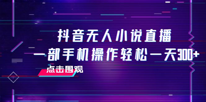 抖音无人小说直播 一部手机操作轻松一天300+-分享互联网最新创业兼职副业项目凌云网创