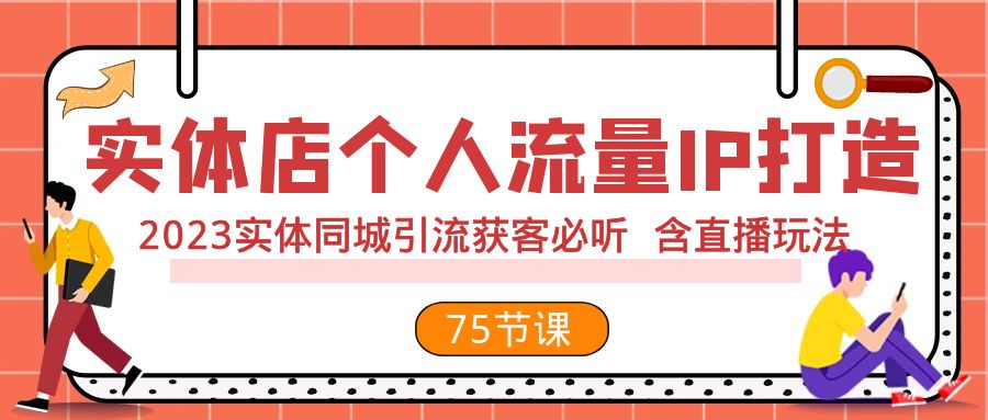 实体店个人流量IP打造 2023实体同城引流获客必听 含直播玩法（75节完整版）-分享互联网最新创业兼职副业项目凌云网创