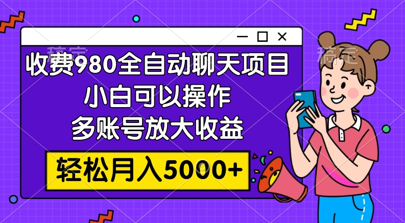 收费980的全自动聊天玩法，小白可以操作，多账号放大收益，轻松月入5000+-分享互联网最新创业兼职副业项目凌云网创