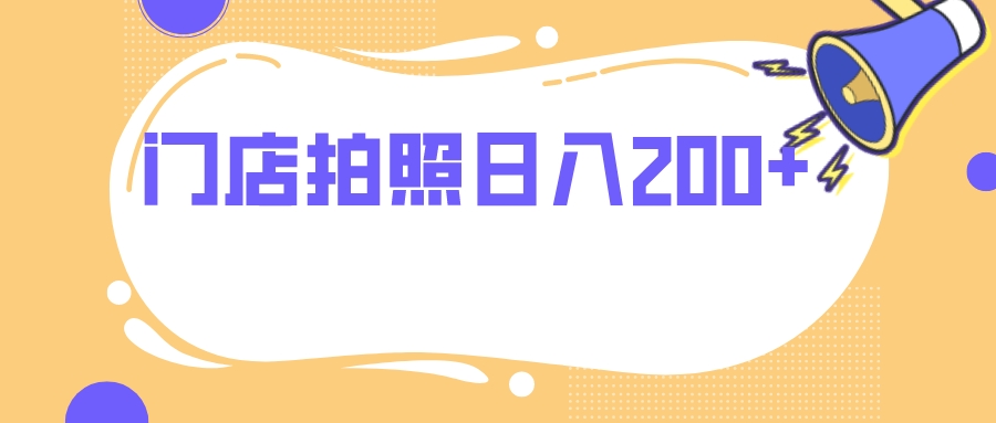 门店拍照 无任何门槛 日入200+-分享互联网最新创业兼职副业项目凌云网创