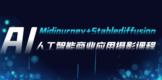 AI摄影【Midjourney+Stablediffusion】，人工智能商业应用摄影-37节课程-分享互联网最新创业兼职副业项目凌云网创