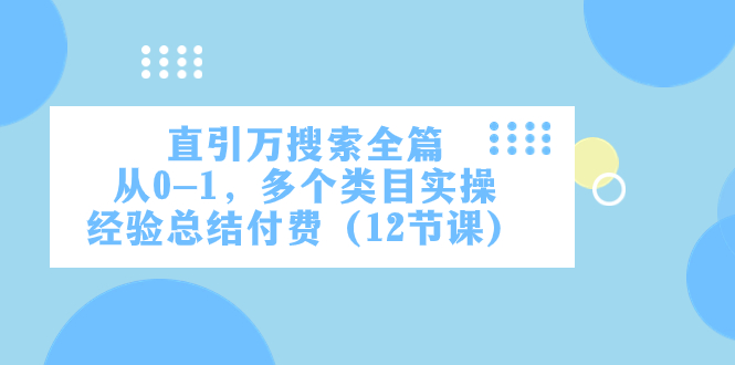 直引万·搜索全篇，从0-1，多个类目实操经验总结付费（12节课）-分享互联网最新创业兼职副业项目凌云网创