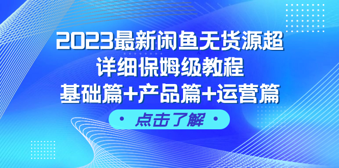 2023最新闲鱼无货源超详细保姆级教程，基础篇+产品篇+运营篇（43节课）-分享互联网最新创业兼职副业项目凌云网创