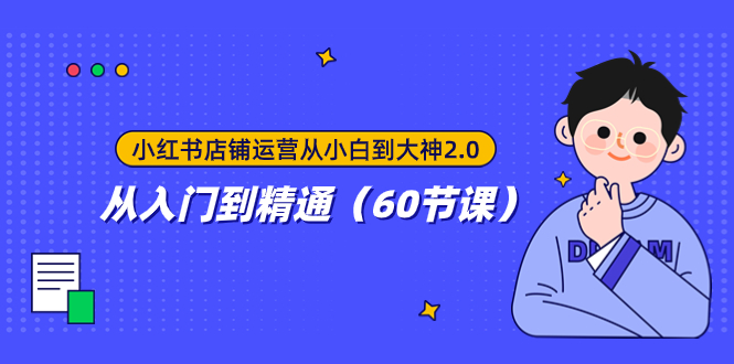 小红书店铺运营从小白到大神2.0，从入门到精通（60节课）-分享互联网最新创业兼职副业项目凌云网创