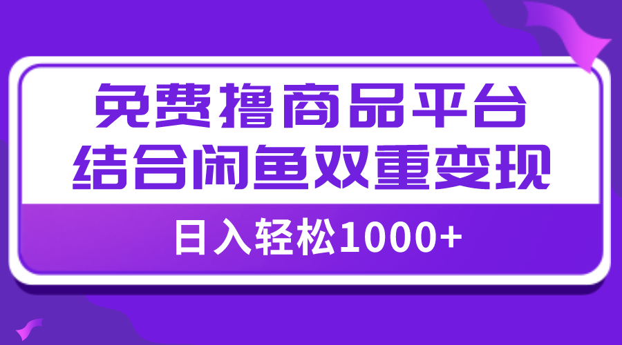 【全网首发】日入1000＋免费撸商品平台+闲鱼双平台硬核变现，小白轻松上手-分享互联网最新创业兼职副业项目凌云网创