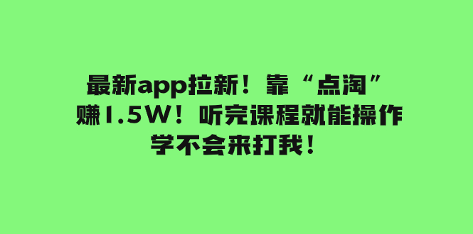 最新app拉新！靠“点淘”赚1.5W！听完课程就能操作！学不会来打我！-分享互联网最新创业兼职副业项目凌云网创