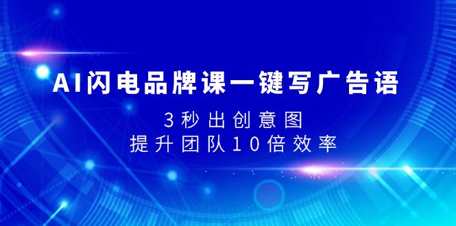 AI闪电品牌课一键写广告语，3秒出创意图，提升团队10倍效率-分享互联网最新创业兼职副业项目凌云网创