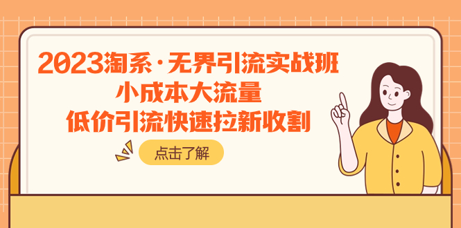 2023淘系·无界引流实战班：小成本大流量，低价引流快速拉新收割-分享互联网最新创业兼职副业项目凌云网创