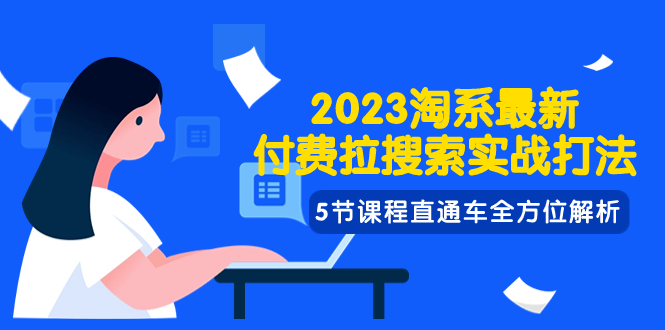 2023淘系·最新付费拉搜索实战打法，5节课程直通车全方位解析-分享互联网最新创业兼职副业项目凌云网创