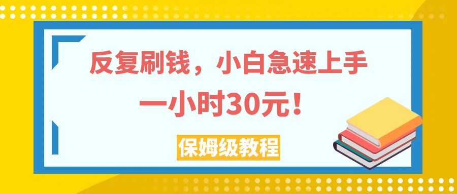 反复刷钱，小白急速上手，一个小时30元，实操教程。-分享互联网最新创业兼职副业项目凌云网创