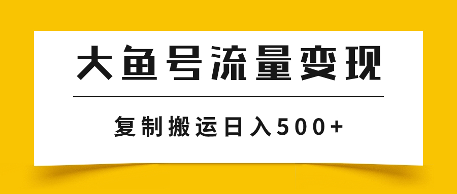 大鱼号流量变现玩法，播放量越高收益越高，无脑搬运复制日入500+-分享互联网最新创业兼职副业项目凌云网创