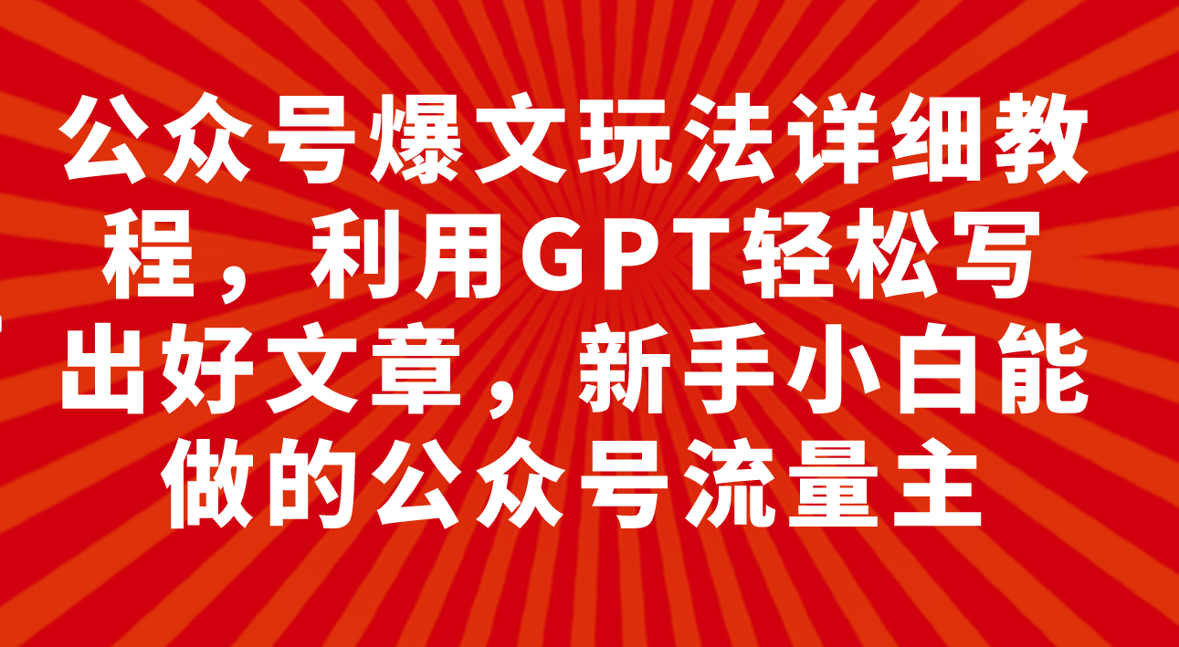 公众号爆文玩法详细教程，利用GPT轻松写出好文章，新手小白能做的公众号…-分享互联网最新创业兼职副业项目凌云网创