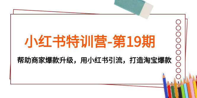 小红书特训营-第19期，帮助商家爆款升级，用小红书引流，打造淘宝爆款-分享互联网最新创业兼职副业项目凌云网创