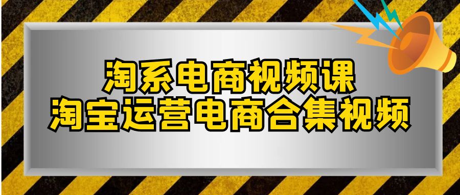 淘系-电商视频课，淘宝运营电商合集视频（33节课）-分享互联网最新创业兼职副业项目凌云网创