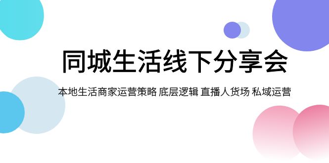 同城生活线下分享会，本地生活商家运营策略 底层逻辑 直播人货场 私域运营-分享互联网最新创业兼职副业项目凌云网创