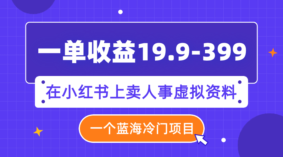 一单收益19.9-399，一个蓝海冷门项目，在小红书上卖人事虚拟资料-分享互联网最新创业兼职副业项目凌云网创