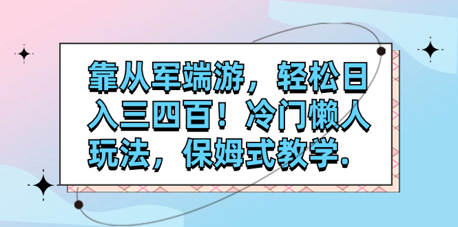 靠从军端游，轻松日入三四百！冷门懒人玩法，保姆式教学.-分享互联网最新创业兼职副业项目凌云网创