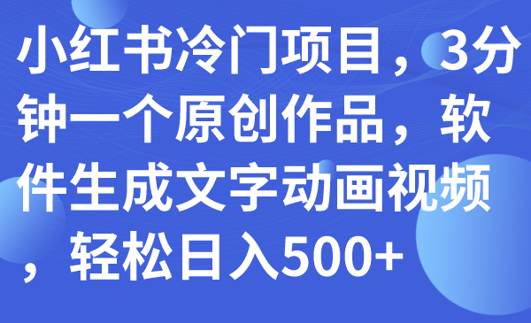 小红书冷门项目，3分钟一个原创作品，软件生成文字动画视频，轻松日入500+-分享互联网最新创业兼职副业项目凌云网创