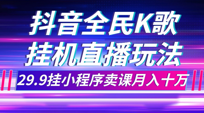 抖音全民K歌直播不露脸玩法，29.9挂小程序卖课月入10万-分享互联网最新创业兼职副业项目凌云网创