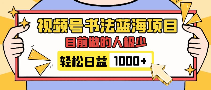 视频号书法蓝海项目，目前做的人极少，流量可观，变现简单，日入1000+-分享互联网最新创业兼职副业项目凌云网创