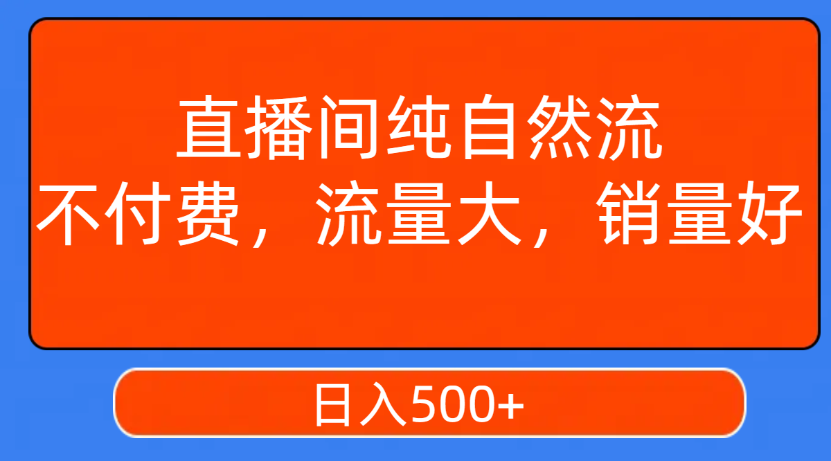 直播间纯自然流，不付费，流量大，销量好，日入500+-分享互联网最新创业兼职副业项目凌云网创