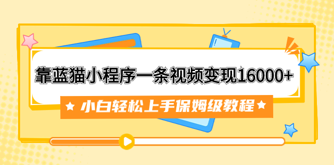 靠蓝猫小程序一条视频变现16000+小白轻松上手保姆级教程（附166G资料素材）-分享互联网最新创业兼职副业项目凌云网创