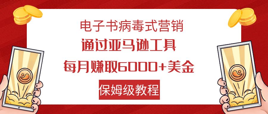 电子书病毒式营销 通过亚马逊工具每月赚6000+美金 小白轻松上手 保姆级教程-分享互联网最新创业兼职副业项目凌云网创