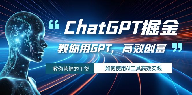 ChatGPT掘金，教你用GPT，高效创富！如何使用AI工具高效实践-分享互联网最新创业兼职副业项目凌云网创