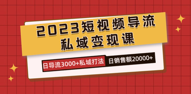 2023短视频导流·私域变现课，日导流3000+私域打法  日销售额2w+-分享互联网最新创业兼职副业项目凌云网创