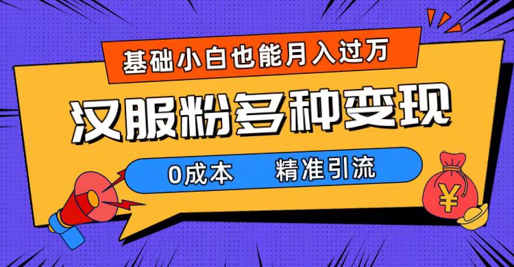 一部手机精准引流汉服粉，0成本多种变现方式，小白月入过万（附素材+工具）-分享互联网最新创业兼职副业项目凌云网创