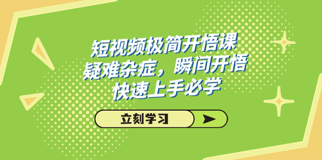 短视频极简-开悟课，疑难杂症，瞬间开悟，快速上手必学（28节课）-分享互联网最新创业兼职副业项目凌云网创