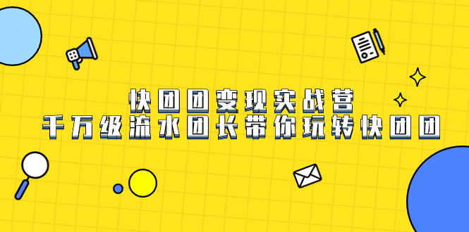 快团团变现实战营，千万级流水团长带你玩转快团团-分享互联网最新创业兼职副业项目凌云网创