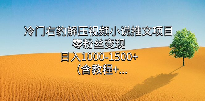 冷门右豹解压视频小说推文项目，零粉丝变现，日入1000-1500+。（含教程+…-分享互联网最新创业兼职副业项目凌云网创